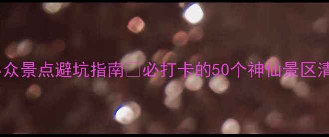 图片 国内小众景点避坑指南✨必打卡的50个神仙景区清单📍1