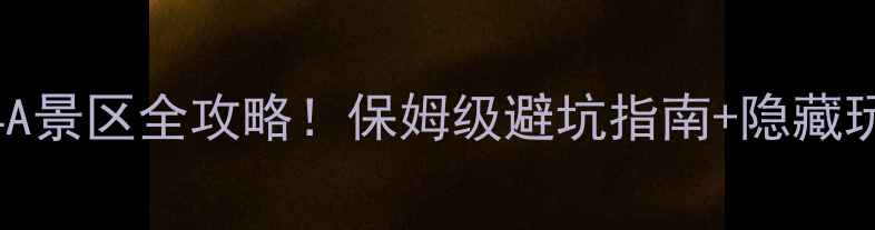图片 国内必去4A景区全攻略！保姆级避坑指南+隐藏玩法大公开