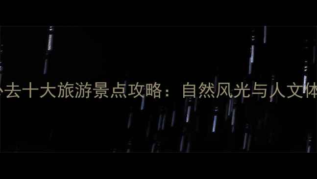 图片 国内必去十大旅游景点攻略：自然风光与人文体验全1