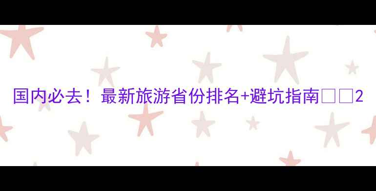 图片 国内必去！最新旅游省份排名+避坑指南🌍✨2