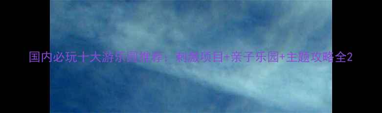 图片 国内必玩十大游乐园推荐：刺激项目+亲子乐园+主题攻略全2