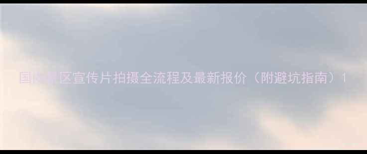 图片 国内景区宣传片拍摄全流程及最新报价（附避坑指南）1