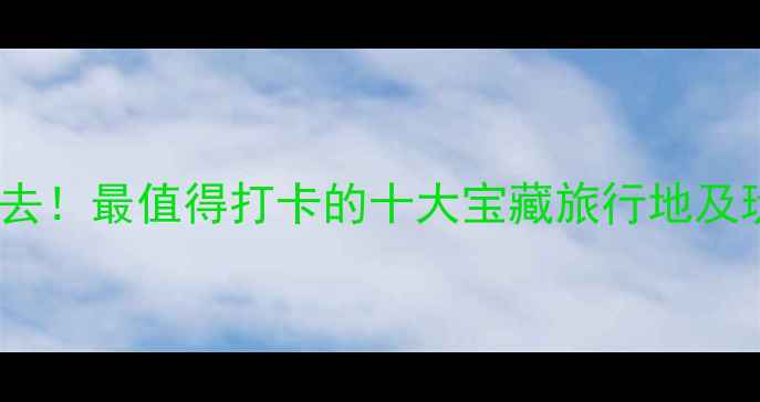 图片 国内游必去！最值得打卡的十大宝藏旅行地及玩法攻略1