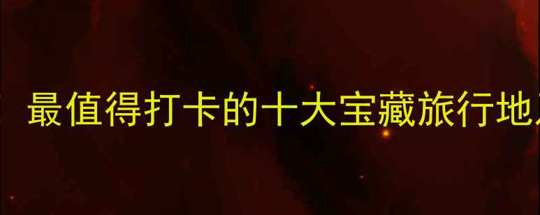 图片 国内游必去！最值得打卡的十大宝藏旅行地及玩法攻略2