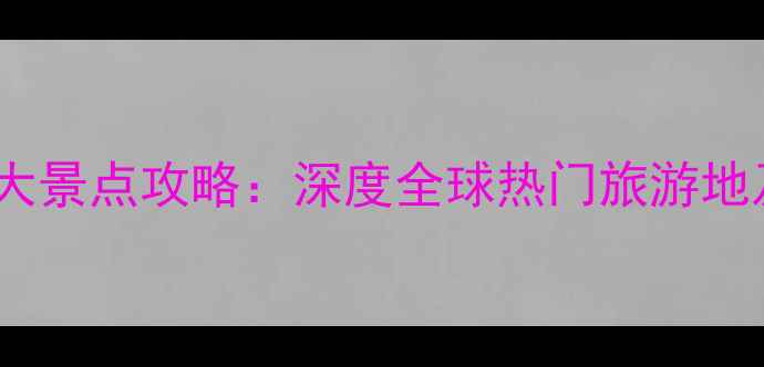 图片 国外必去十大景点攻略：深度全球热门旅游地及出行指南2