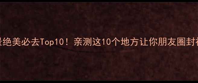 图片 国外风景绝美必去Top10！亲测这10个地方让你朋友圈封神🌍✈️