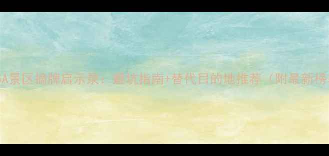 图片 国家5A景区摘牌启示录：避坑指南+替代目的地推荐（附最新榜单）2