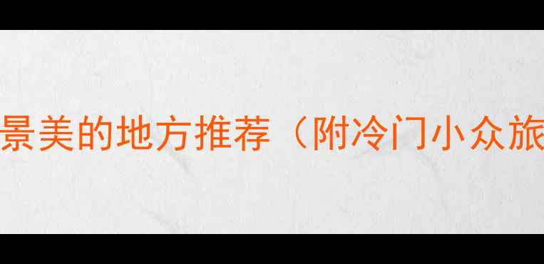 图片 国庆人少景美的地方推荐（附冷门小众旅行攻略）
