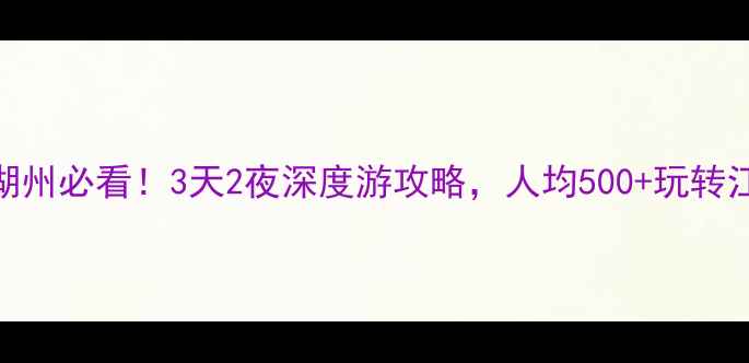 图片 国庆去湖州必看！3天2夜深度游攻略，人均500+玩转江南秘境