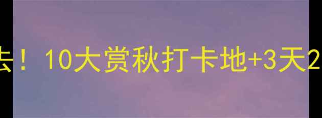 图片 国庆吉林必去！10大赏秋打卡地+3天2晚行程攻略1