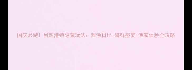 图片 国庆必游！吕四港镇隐藏玩法：滩涂日出+海鲜盛宴+渔家体验全攻略