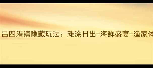 图片 国庆必游！吕四港镇隐藏玩法：滩涂日出+海鲜盛宴+渔家体验全攻略1