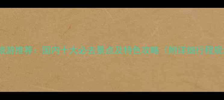 图片 国庆旅游推荐：国内十大必去景点及特色攻略（附详细行程规划）2