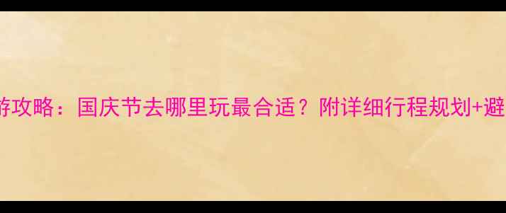 图片 国庆节旅游攻略：国庆节去哪里玩最合适？附详细行程规划+避坑指南！2