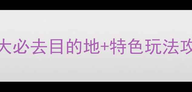 图片 国庆黄金周国内10大必去目的地+特色玩法攻略（附避坑指南）