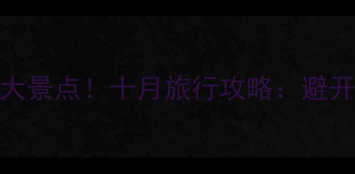 图片 国庆黄金周必去10大景点！十月旅行攻略：避开人潮+深度玩法全1