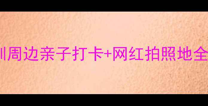 图片 坪地必去TOP10！深圳周边亲子打卡+网红拍照地全攻略（附免费交通）