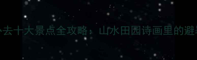 图片 垫江必去十大景点全攻略：山水田园诗画里的避暑胜地