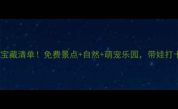 图片 城阳亲子游宝藏清单！免费景点+自然+萌宠乐园，带娃打卡必看攻略1