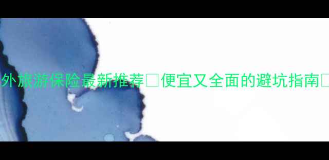 图片 境外旅游保险最新推荐💰便宜又全面的避坑指南📌2