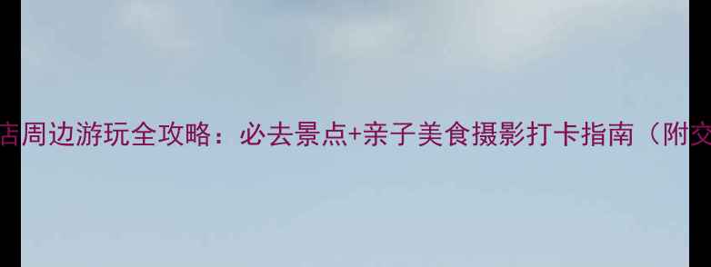 图片 增城恒大酒店周边游玩全攻略：必去景点+亲子美食摄影打卡指南（附交通+门票）1