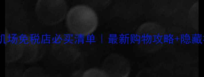 图片 墨尔本机场免税店必买清单｜最新购物攻略+隐藏福利全2