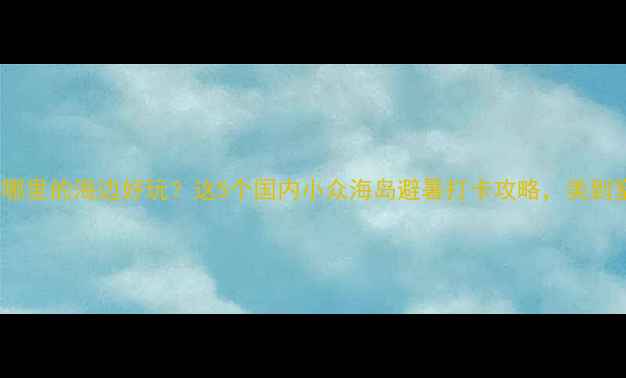 图片 夏天去哪里的海边好玩？这5个国内小众海岛避暑打卡攻略，美到窒息！1