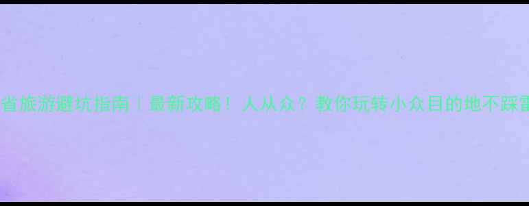 图片 外省旅游避坑指南｜最新攻略！人从众？教你玩转小众目的地不踩雷2