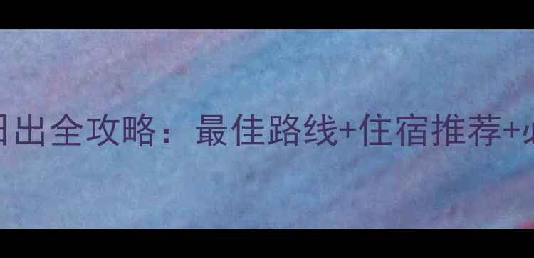 图片 夜爬泰山看日出全攻略：最佳路线+住宿推荐+必备物品清单