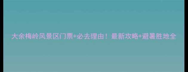 图片 大余梅岭风景区门票+必去理由！最新攻略+避暑胜地全