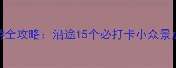 图片 大广高速自驾游全攻略：沿途15个必打卡小众景点，收藏备用！