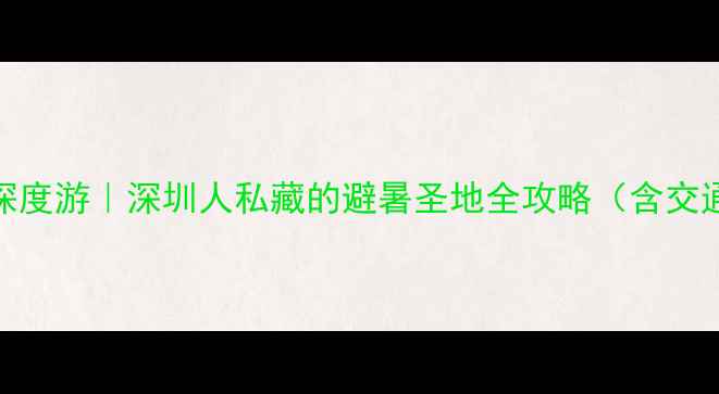 图片 大梅沙周边5天4晚深度游｜深圳人私藏的避暑圣地全攻略（含交通+美食+亲子玩法）