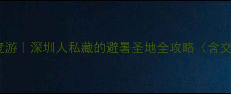 图片 大梅沙周边5天4晚深度游｜深圳人私藏的避暑圣地全攻略（含交通+美食+亲子玩法）1