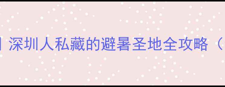 图片 大梅沙周边5天4晚深度游｜深圳人私藏的避暑圣地全攻略（含交通+美食+亲子玩法）2