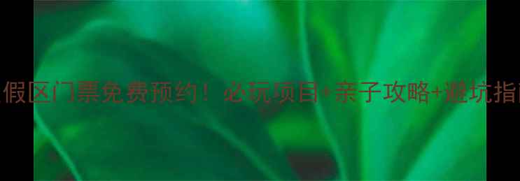 图片 大水川国际旅游度假区门票免费预约！必玩项目+亲子攻略+避坑指南（附最新政策）