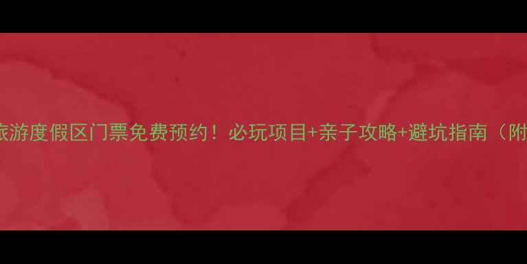 图片 大水川国际旅游度假区门票免费预约！必玩项目+亲子攻略+避坑指南（附最新政策）1