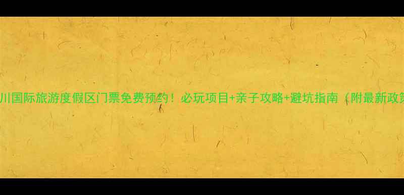 图片 大水川国际旅游度假区门票免费预约！必玩项目+亲子攻略+避坑指南（附最新政策）2