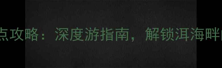 图片 大理下关必去景点攻略：深度游指南，解锁洱海畔的10个隐藏玩法1
