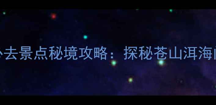 图片 大理祥云县10大必去景点秘境攻略：探秘苍山洱海间的山水人文宝藏