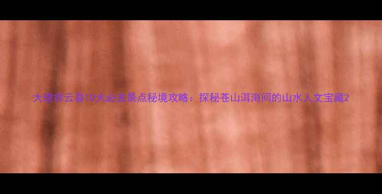 图片 大理祥云县10大必去景点秘境攻略：探秘苍山洱海间的山水人文宝藏2