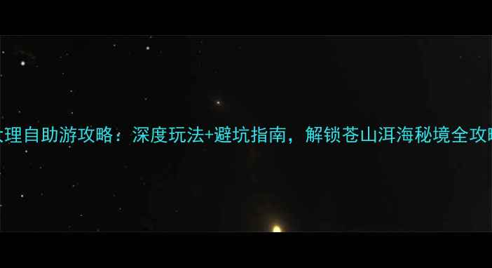 图片 大理自助游攻略：深度玩法+避坑指南，解锁苍山洱海秘境全攻略