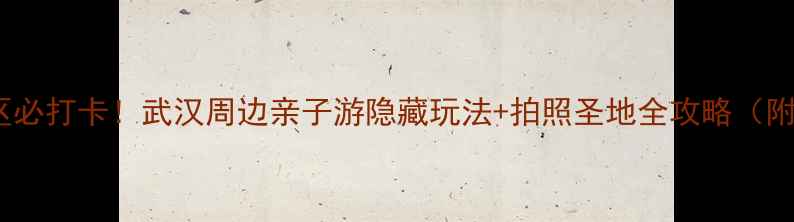 图片 大石湖风景区必打卡！武汉周边亲子游隐藏玩法+拍照圣地全攻略（附交通住宿）1
