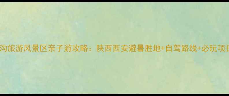 图片 大西沟旅游风景区亲子游攻略：陕西西安避暑胜地+自驾路线+必玩项目全2