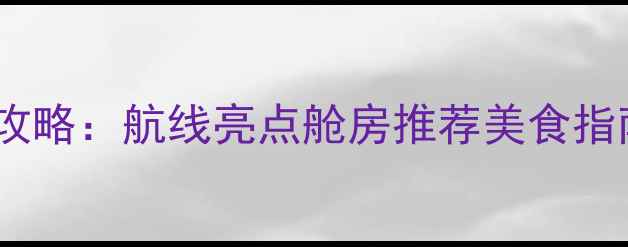 图片 大西洋号邮轮全攻略：航线亮点舱房推荐美食指南+独家避坑指南