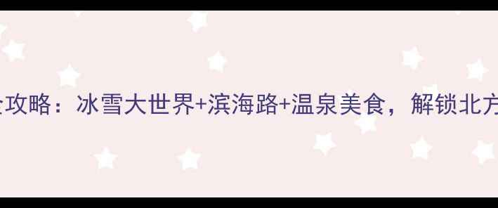 图片 大连冬季旅游全攻略：冰雪大世界+滨海路+温泉美食，解锁北方浪漫冰雪之旅1