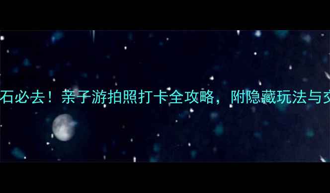 图片 大连大黑石必去！亲子游拍照打卡全攻略，附隐藏玩法与交通指南1