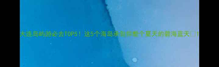 图片 大连岛屿游必去TOP5！这5个海岛承包你整个夏天的碧海蓝天🌊1