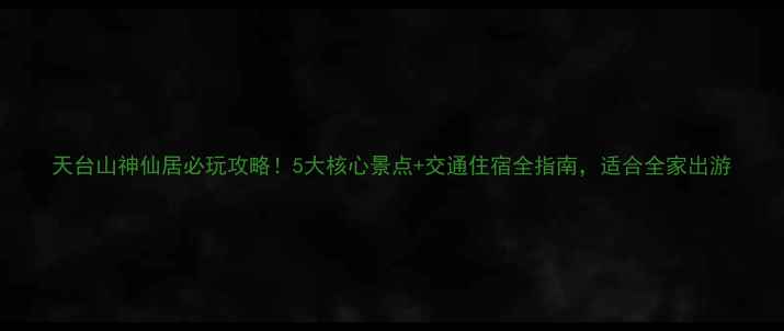 图片 天台山神仙居必玩攻略！5大核心景点+交通住宿全指南，适合全家出游