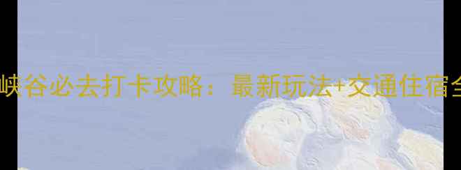 图片 天山大峡谷必去打卡攻略：最新玩法+交通住宿全指南2