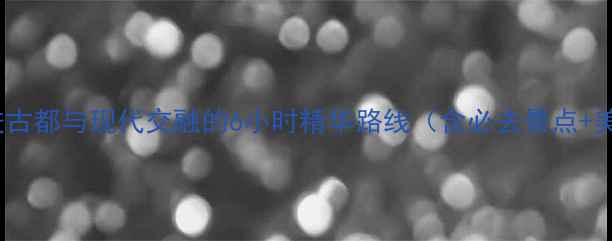 图片 天津一日游攻略走进古都与现代交融的6小时精华路线（含必去景点+美食地图+交通指南）